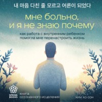 Ким Хо Сон. Мне больно, и я не знаю почему. Как работа с внутренним ребенком помогла мне перенастроить жизнь
