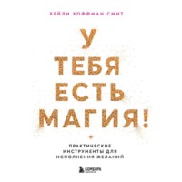 Хейли Хоффман Смит. У тебя есть магия! Практические инструменты для исполнения желаний