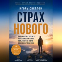 Игорь Светлов. Страх нового. Как перестать бояться незнакомого и начать пользоваться всеми возможностями мира