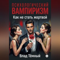 Влад Тёмный. Психологический вампиризм в любви. Как не стать жертвой