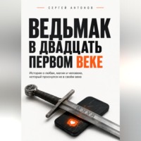 Сергей Антонов. Ведьмак в двадцать первом веке. История о любви, магии и человеке, который проснулся не в своём веке