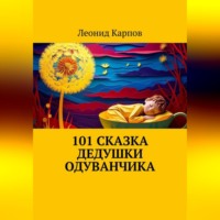 Леонид Карпов. 101 сказка Дедушки Одуванчика