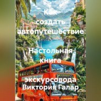 Виктория Галар. Как создать автопутешествие  Настольная книга  экскурсовода