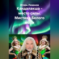 Игорь Леванов. Кандалакша - место силы. Мистика Белого моря