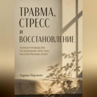 Адриан Нортвейл. Травма, стресс и восстановление. Полное руководство по исцелению через тело, ум и внутреннюю опору