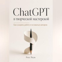 Роза Роуль. ChatGPT в творческой мастерской. Как ускорять работу и оставаться автором