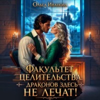 Ольга Дмитриевна Иванова. Факультет целительства, или Драконов здесь не лечат!