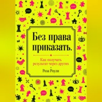 Роза Роуль. Без права приказать. Как получать результат через других
