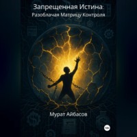Мурат Айбасов. Запрещённая истина – разоблачая матрицу контроля
