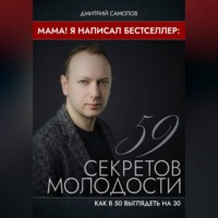 Дмитрий Самолов. Мама! Я Написал Бестселлер: 59 Секретов Молодости