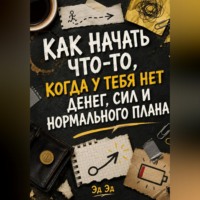 Эд Эд. Как начать что-то, когда у тебя нет денег, сил и нормального плана
