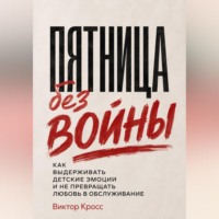 Виктор Кросс. Пятница без войны. Как выдерживать детские эмоции и не превращать любовь в обслуживание