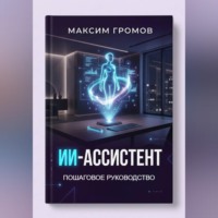 Максим Громов. ИИ-Ассистент: Пошаговое руководство