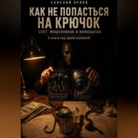 Савелий Орлов. Как не попасться на крючок сект, мошенников и инфоцыган. 3 книги под одной обложкой