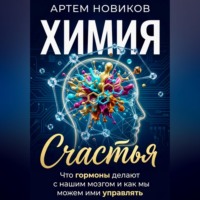Артем Новиков. Химия счастья. Что гормоны делают с нашим мозгом и как мы можем ими управлять