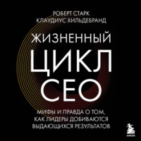 Клаудиус Хильдебранд. Жизненный цикл CEO. Мифы и правда о том, как лидеры добиваются
