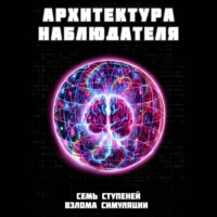 Роман Иванов. Архитектура наблюдателя. Семь ступеней взлома симуляции