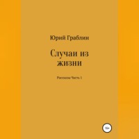 Юрий Иванович Граблин. Случаи из жизни. Сборник рассказов. Часть 1