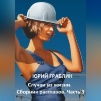 Юрий Иванович Граблин. Случаи из жизни. Сборник рассказов. Часть 3