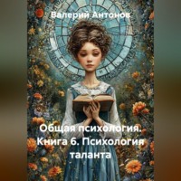 Валерий Антонов. Общая психология. Книга 6. Психология таланта
