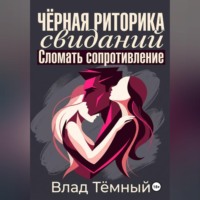 Влад Тёмный. Чёрная риторика свиданий. Сломать сопротивление