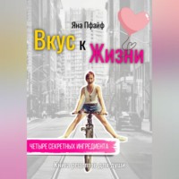 Яна Пфайф. Вкус к Жизни. Книга рецептов для души. Четыре секретных ингредиента.