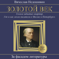 Вячеслав Недошивин. Золотой век. Голоса забытых квартир. Где и как жили писатели в Москве и Петербурге