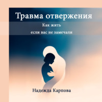 Надежда Карпова. Травма отвержения: как жить, если вас не замечали