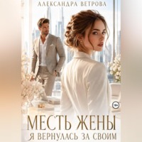 Александра Ветрова. Месть жены. Я вернулась за своим