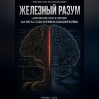 Сергей Гриняев. Железный разум.  НАТО против СССР и России: как наука стала оружием холодной войны