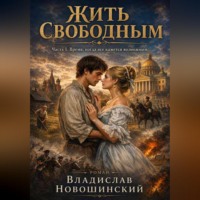 Новошинский Владислав. Жить Свободным. Часть I. Время, когда всё кажется возможным
