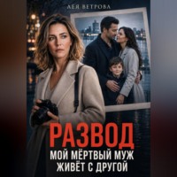 Лея Ветрова. Развод. Мой мёртвый муж живёт с другой