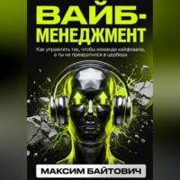 Максим Байтович. Вайб-менеджмент. Как управлять так, чтобы команда кайфовала, а ты не превратился в цербера