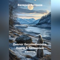 Валерий Антонов. Диалог бесконечности. Книга 3. Холодный камень