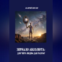Валерий Жиглов. Зеркало Абсолюта: Для чего людям дан разум?