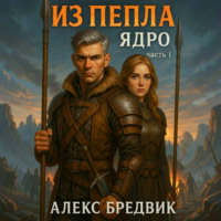 Алекс Бредвик. Из Пепла. Том 2. Ядро ч.1