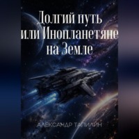 Александр Иванович Тапилин. Долгий путь или Инопланетяне на Земле