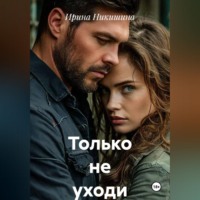 Ирина Никишина. Только не уходи