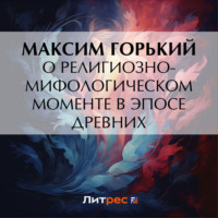 Максим Горький. О религиозно-мифологическом моменте в эпосе древних