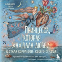 Мария Киара Гритти. Принцесса, которая жаждала любви и стала королевой своего сердца. Терапевтическая сказка для женщин, любящих слишком сильно