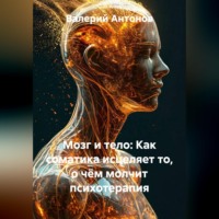 Валерий Антонов. Мозг и тело: Как соматика исцеляет то, о чём молчит психотерапия
