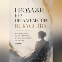 Роза Роуль. Продажи без предательства искусства. Как художнику стать видимым и получать деньги за работу