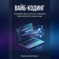 Максим Байтович. Вайб-кодинг. Создавай сайты и ботов с помощью нейросетей без знания кода