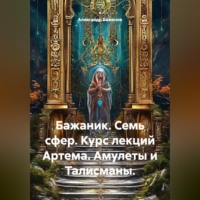 Александр Баженов. Бажаник. Семь сфер. Курс лекций Артема. Амулеты и Талисманы.