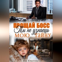 Яна Юматова. Прощай, босс. Ты не узнаешь мою тайну!