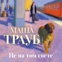 Маша Трауб. Не на том свете