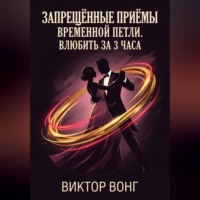 Виктор Вонг. Запрещённые приёмы временной петли. Влюбить за 3 часа