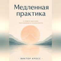 Виктор Кросс. Медленная практика. 12 недель дыхания, расслабления и осознанности