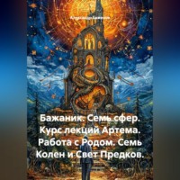 Александр Баженов. Бажаник. Семь сфер. Курс лекций Артема. Работа с Родом. Семь Колен и Свет Предков.