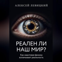 Алексей Левицкий. РЕАЛЕН ЛИ НАШ МИР? Как квантовая физика и нейросети взламывают наше представление о реальности